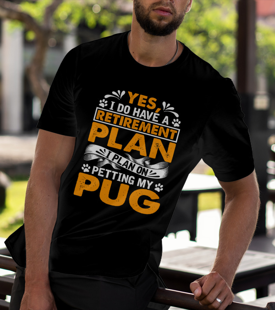 Yes I Do Have A Retirement Plan I Plan On Petting My Pug T-Shirt