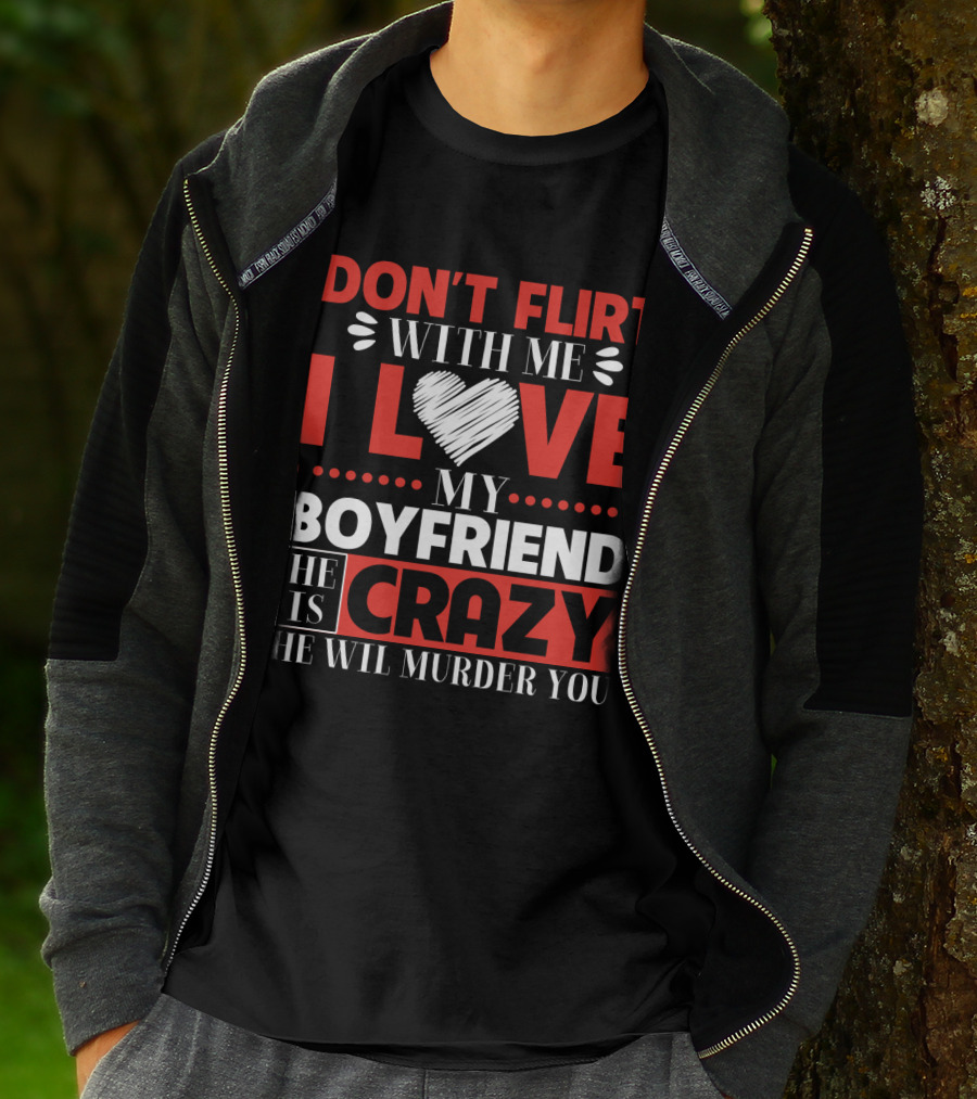 DON'T FLIRT WITH ME I LOVE MY BOYFRIEND HE IS CRAZY HE WILL MURDER YOU T-Shirt