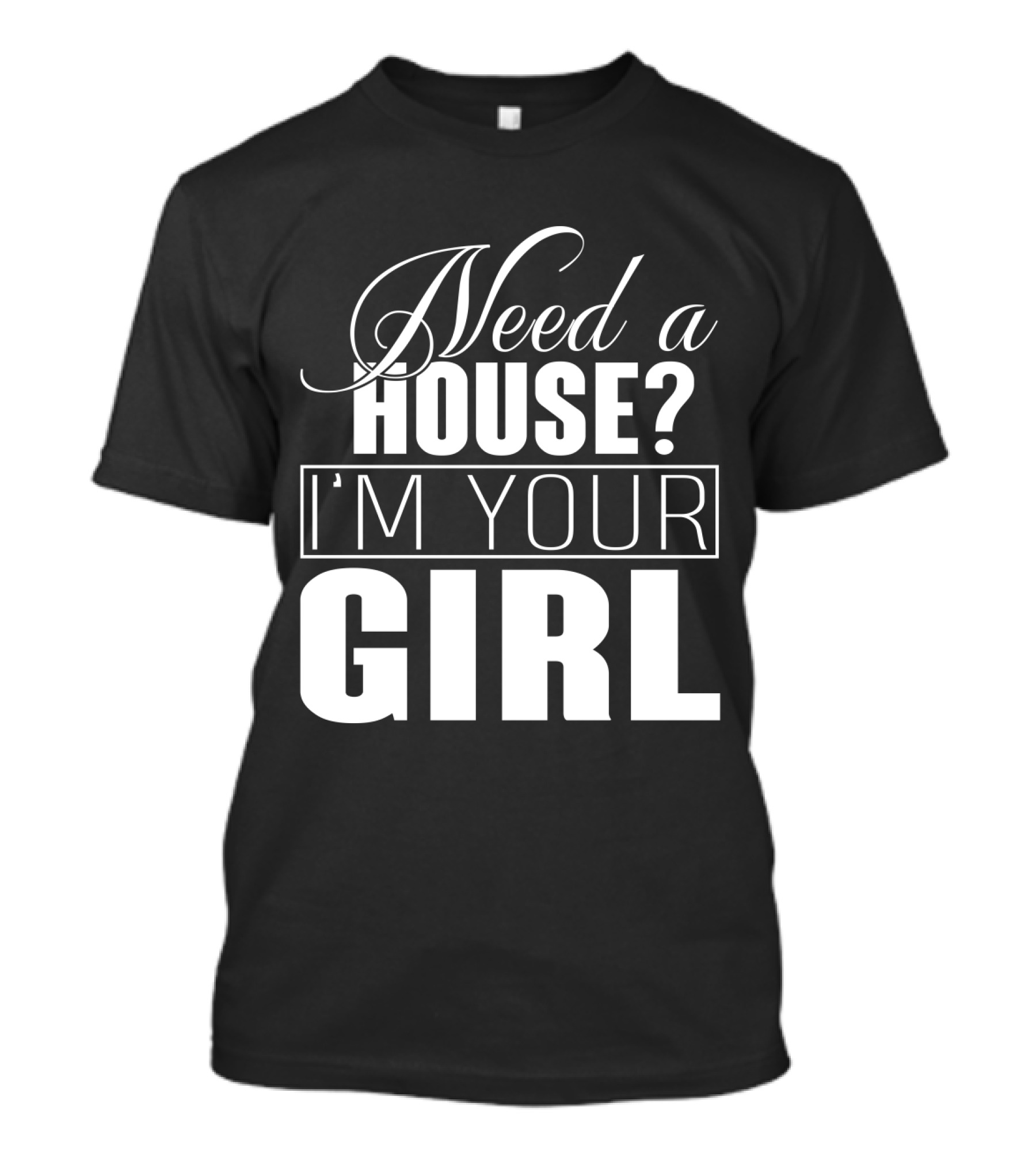 Need A House I'm Your Girl T-Shirt