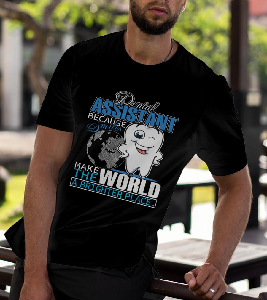 Dental Assistant Because Smiles Make The World A Brighter Place T-Shirt