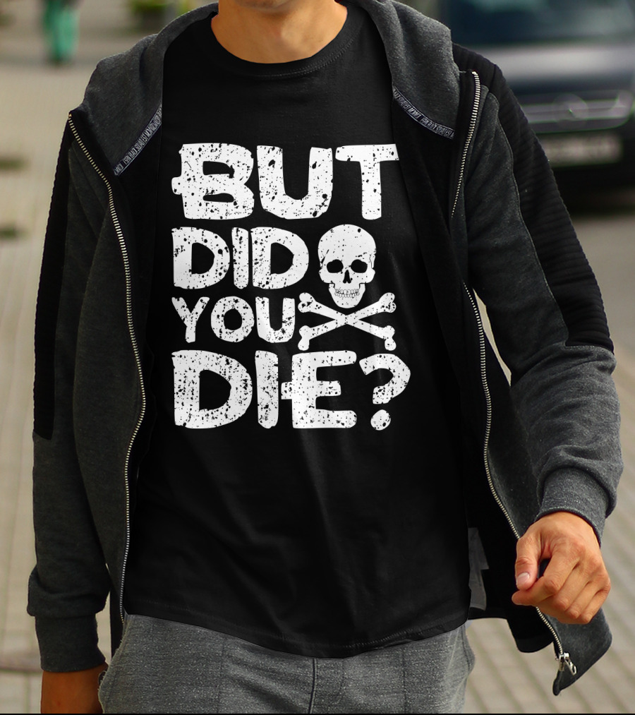 BUT DID YOU DIE Skull And Crossbones T-Shirt
