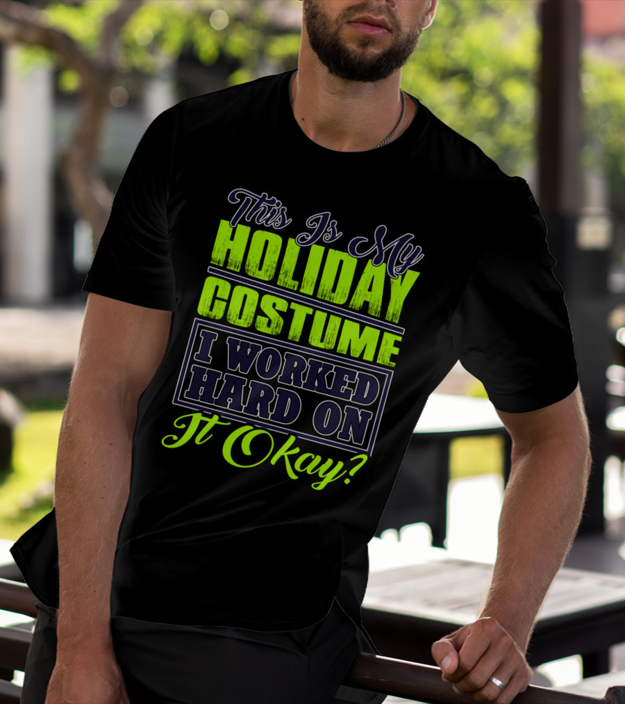 This Is My Holiday Costume I Worked Hard On It Okay? T-Shirt
