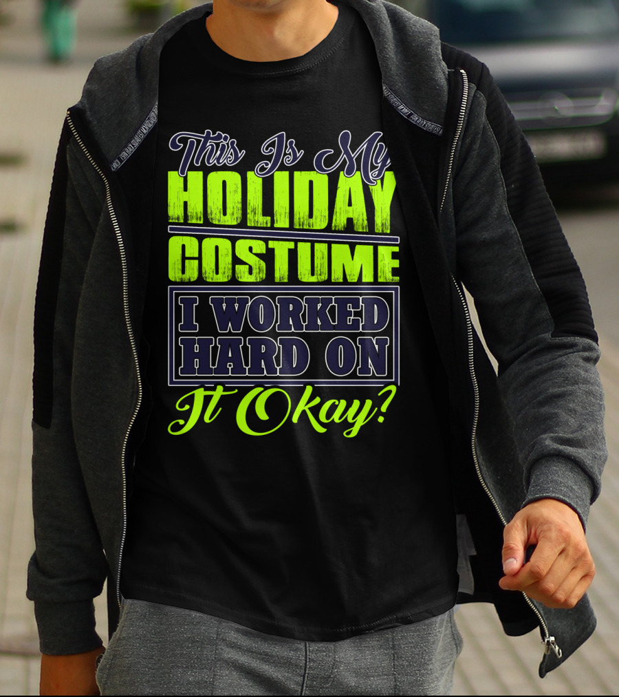 This Is My Holiday Costume I Worked Hard On It Okay? T-Shirt