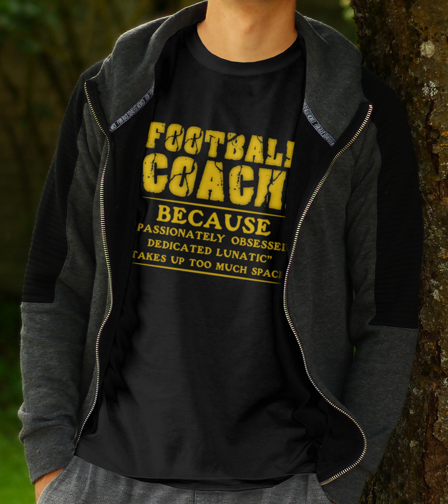 Football Coach Because Passionately Obsessed Dedicated Lunatic Takes Up Too Much Space T-Shirt