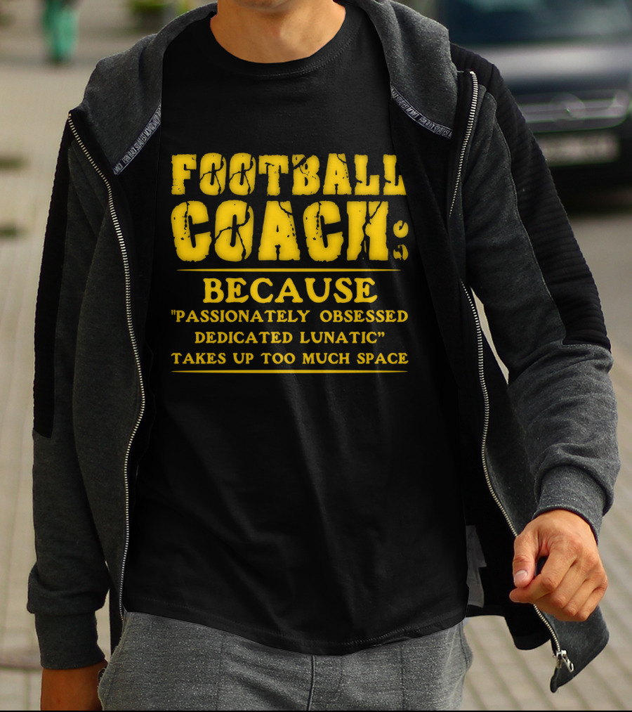 Football Coach Because Passionately Obsessed Dedicated Lunatic Takes Up Too Much Space T-Shirt