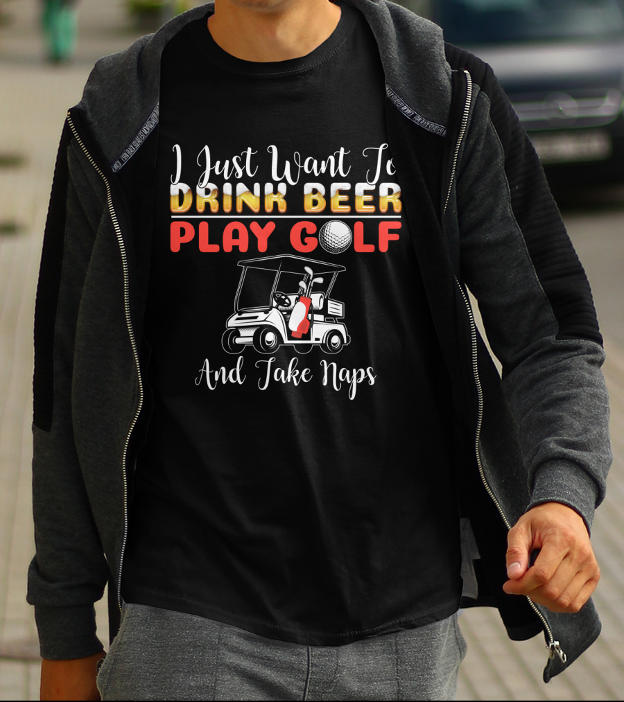 I Just Want To Drink Beer Play Golf And Take Naps T-Shirt