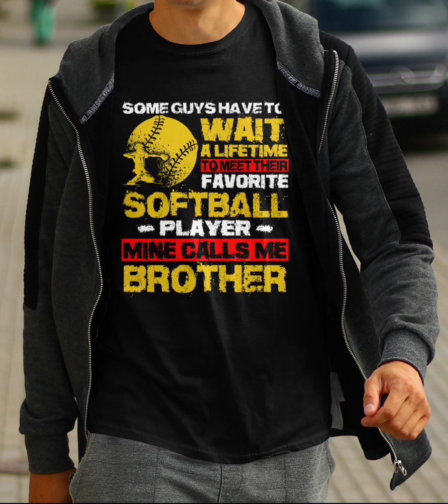Some Guys Have To Wait A Lifetime To Meet Their Favorite Softball Player Mine Calls Me Brother T-Shirt