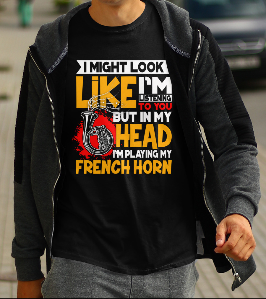 I Might Look Like I'm Listening To You But In My Head I'm Playing My French Horn T-Shirt
