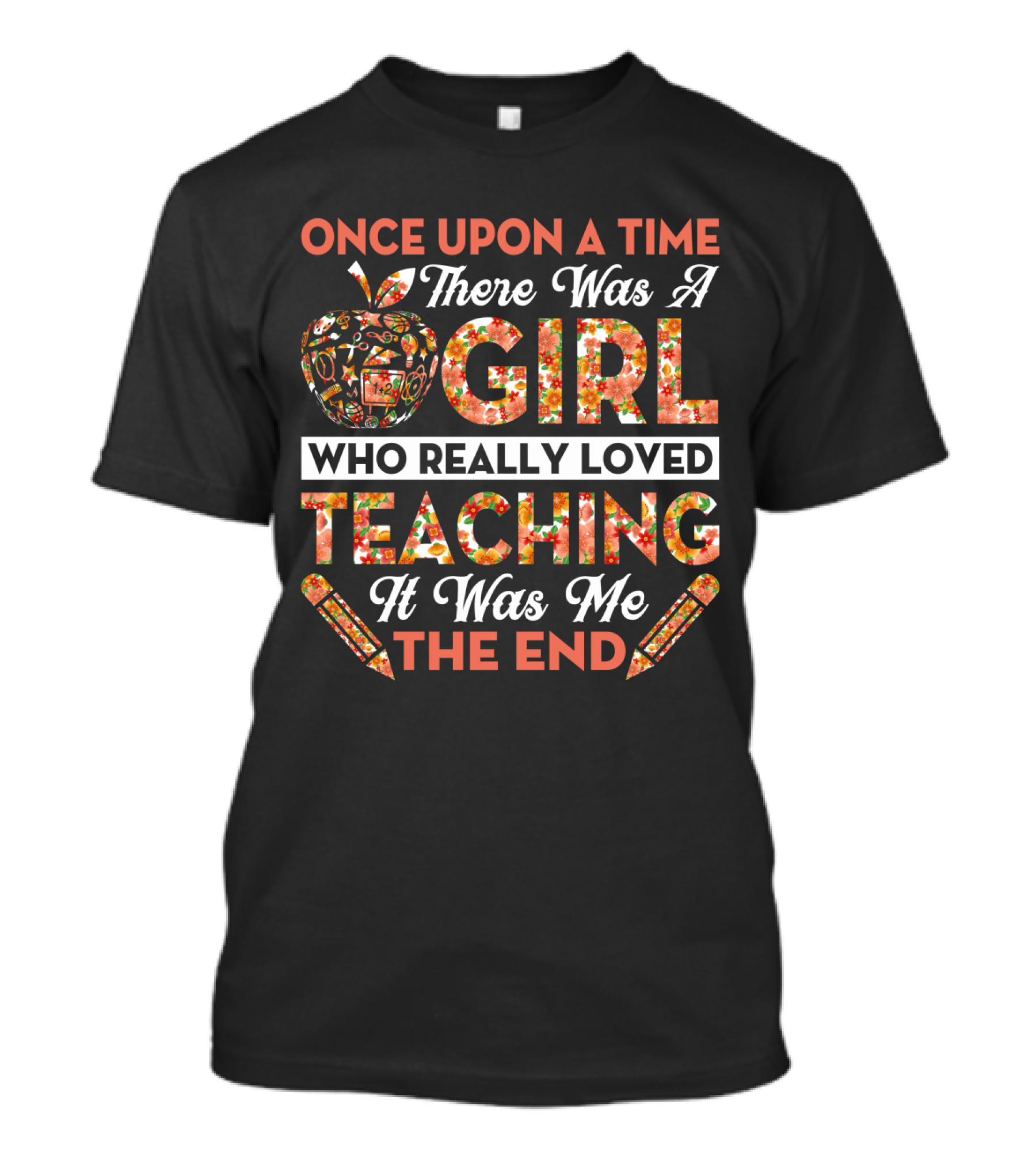 Once Upon A Time There Was A Girl Who Really Loved Teaching It Was Me The End Apple And Pencils T-Shirt