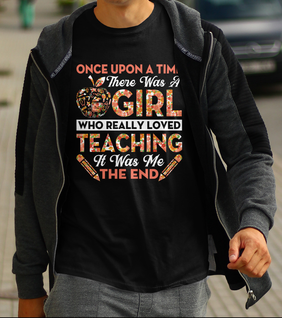 Once Upon A Time There Was A Girl Who Really Loved Teaching It Was Me The End Apple And Pencils T-Shirt