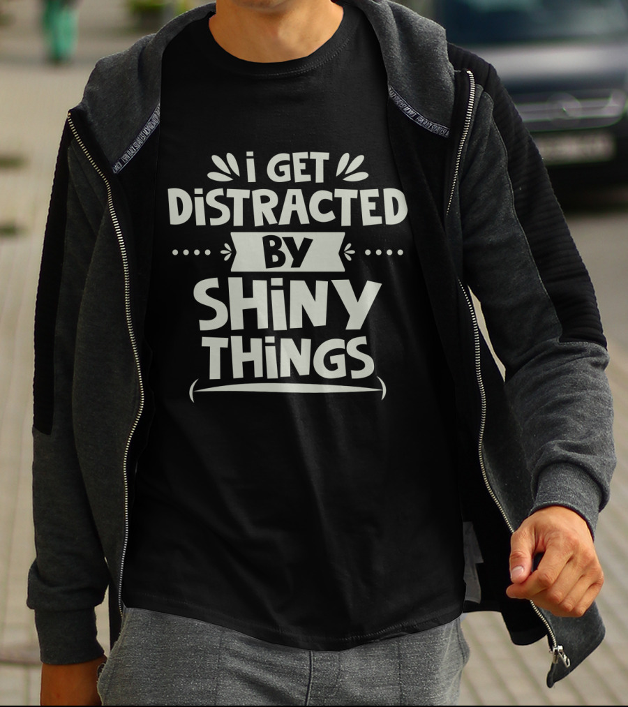 I Get Distracted By Shiny Things T-Shirt