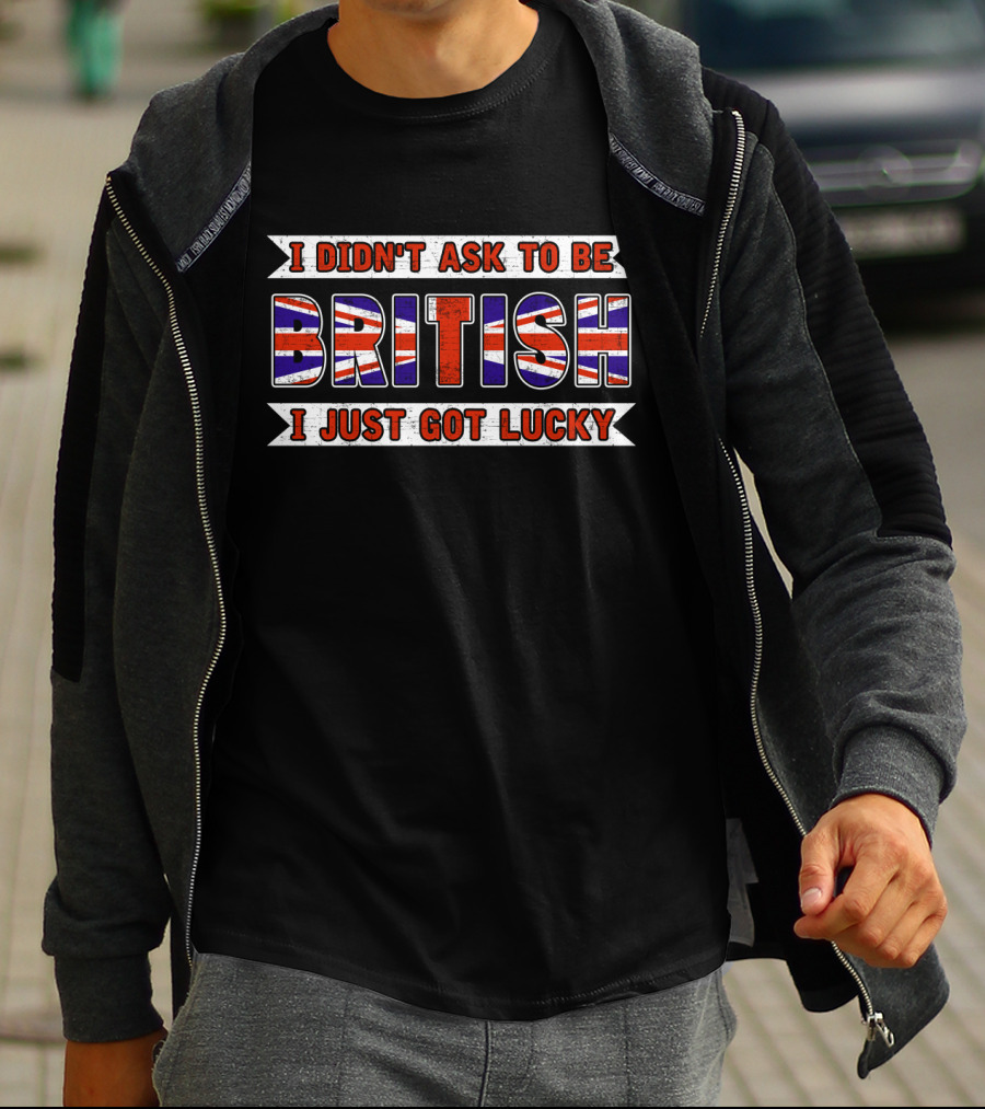 I Didn't Ask To Be British I Just Got Lucky Union Jack T-Shirt