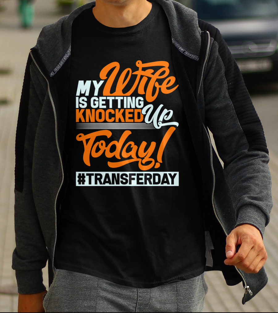 My Wife Is Getting Knocked Up Today #Transferday T-Shirt