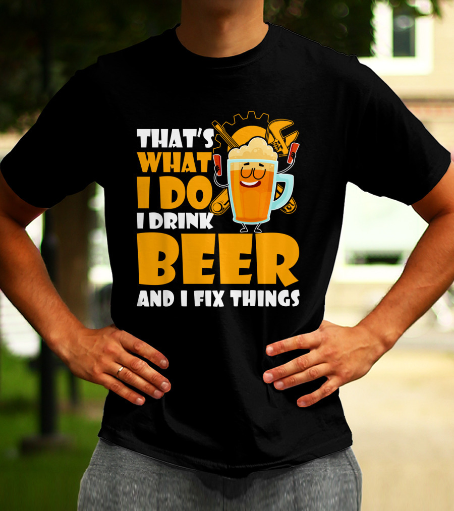 That's What I Do I Drink Beer And Fix Things With Tools And Happy Beer Glass T-Shirt