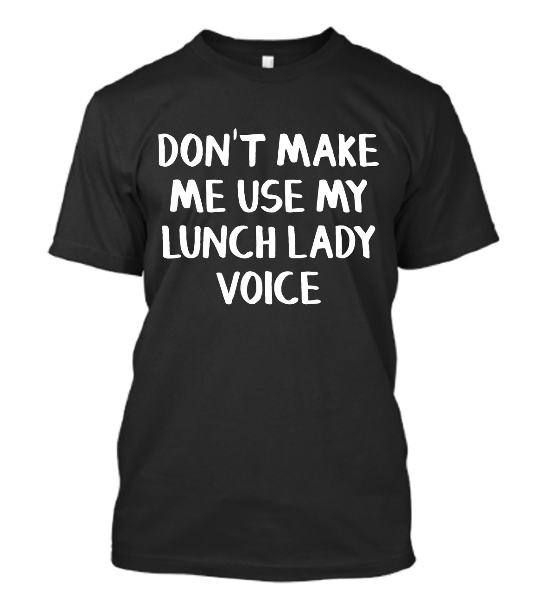 Dont Make Me Use My Lunch Lady Voice - Humor Phrase For School Cafeteria Workers T-Shirt