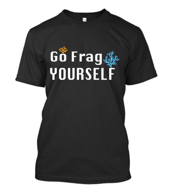 Go Frag Yourself Saltwater Aquarium Coral Aquarist Reef Tank T-Shirt