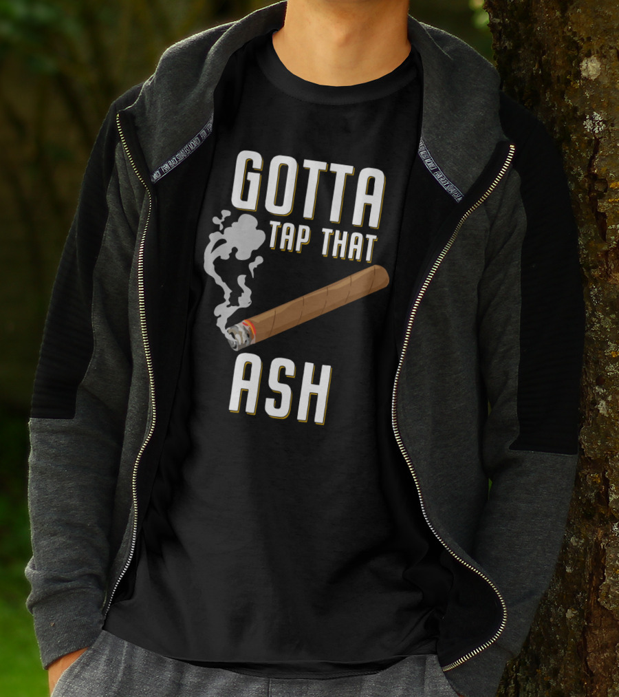Gotta Tap That Ash Cigar Smoking Humor With Cigar T-Shirt