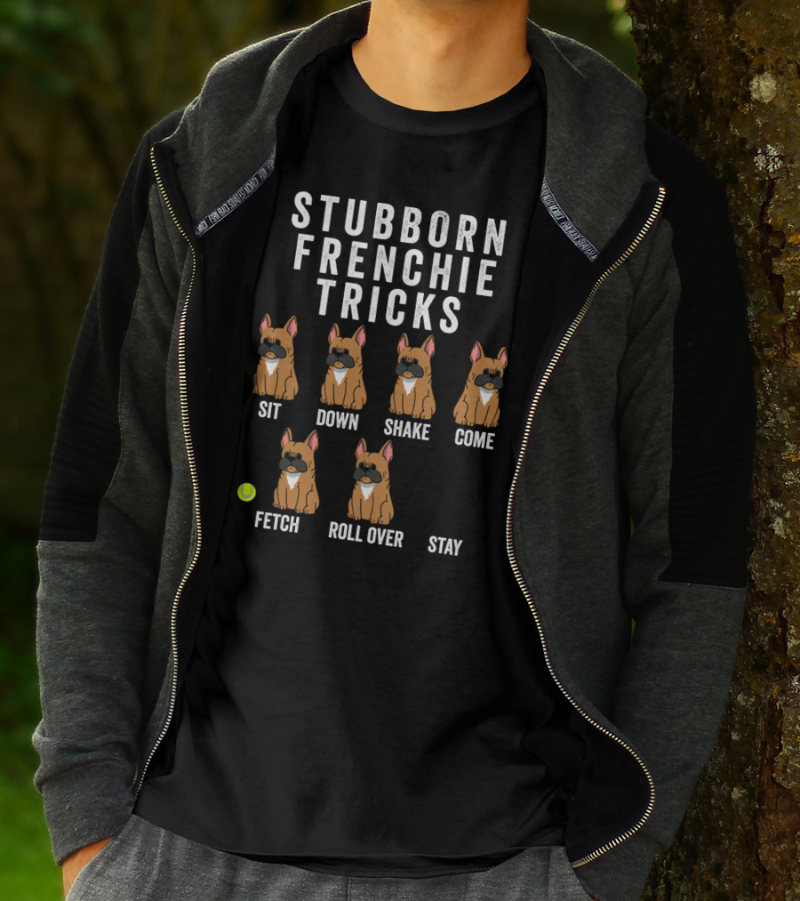 Stubborn Frenchie Tricks Sit Down Shake Come Fetch Roll Over Stay Funny Dog T-Shirt