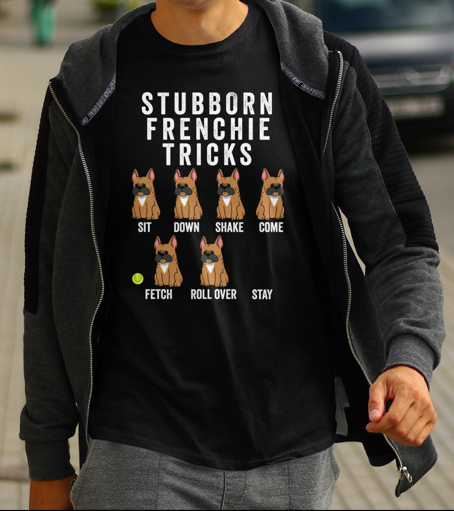 Stubborn Frenchie Tricks Sit Down Shake Come Fetch Roll Over Stay Funny Dog T-Shirt