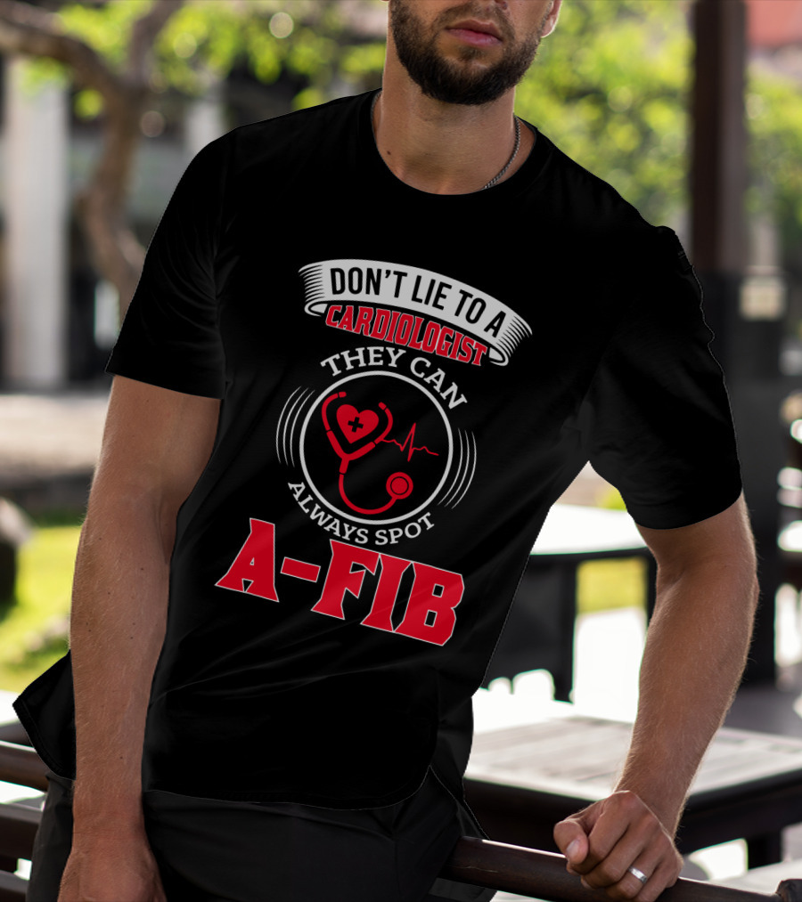 DON'T LIE TO A CARDIOLOGIST THEY CAN ALWAYS SPOT A-FIB T-Shirt
