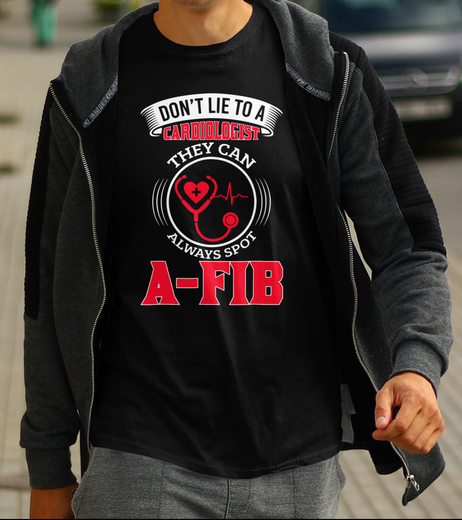 DON'T LIE TO A CARDIOLOGIST THEY CAN ALWAYS SPOT A-FIB T-Shirt