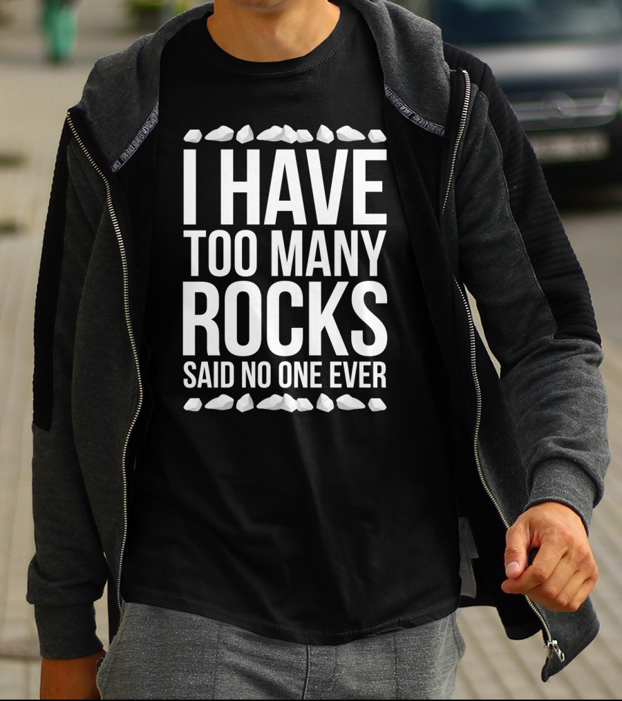 I Have Too Many Rocks Said No One Ever Geologist Geode Rock Collector Geology T-Shirt