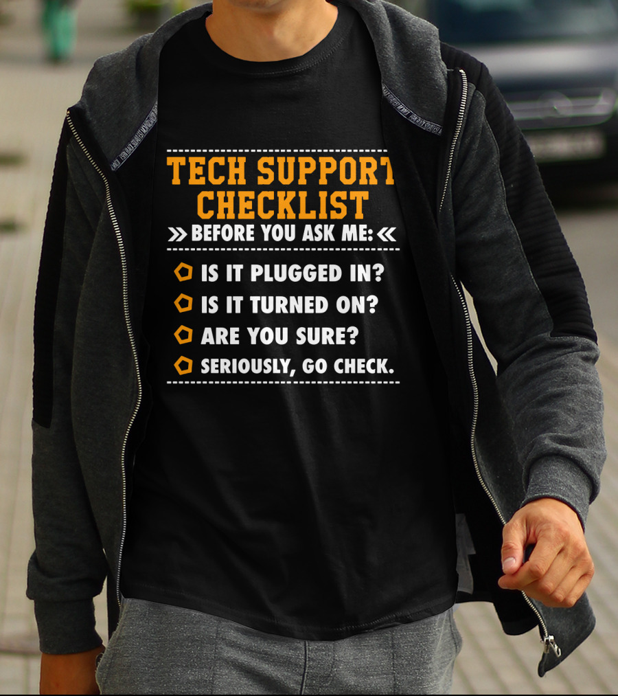 TECH SUPPORT CHECKLIST BEFORE YOU ASK ME IS IT PLUGGED IN IS IT TURNED ON ARE YOU SURE SERIOUSLY GO CHECK T-Shirt