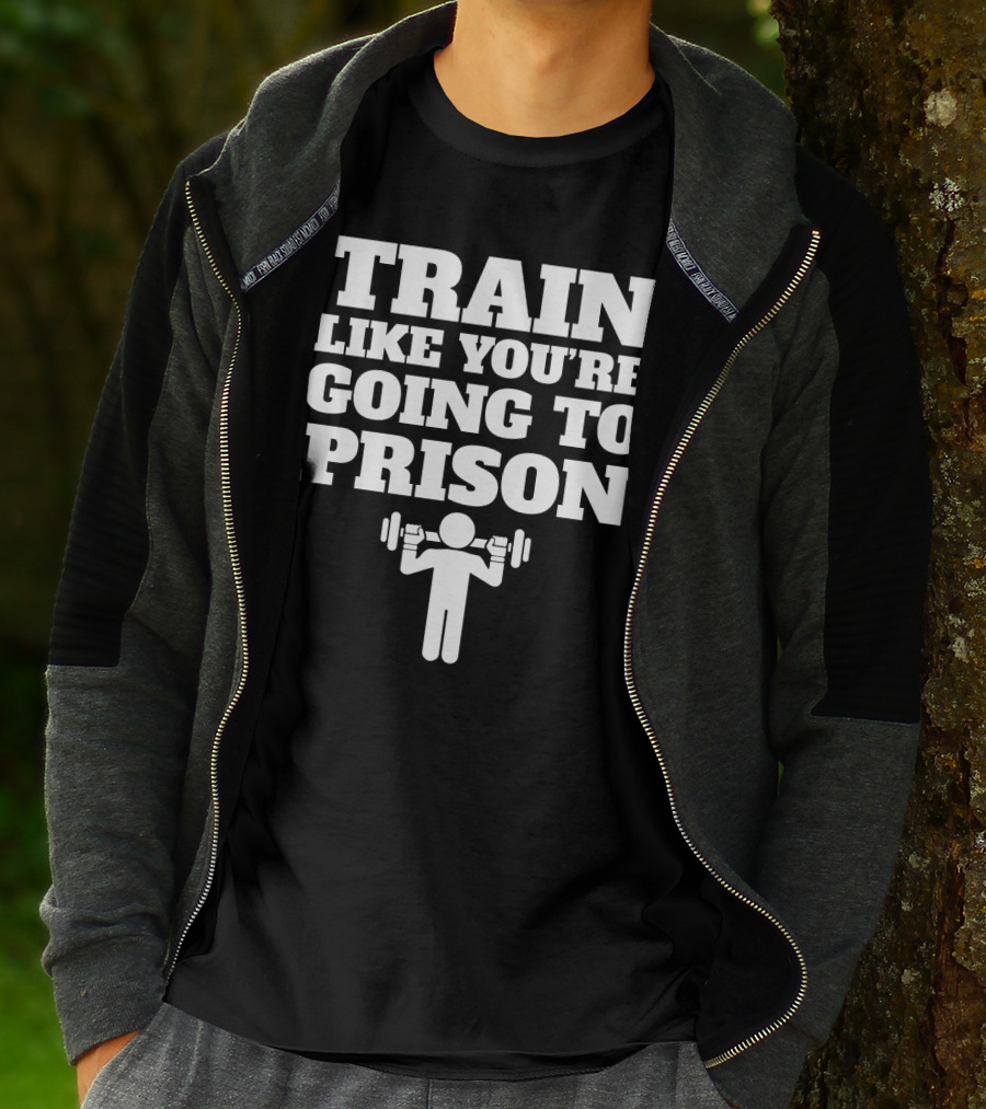 Train Like Youre Going To Prison Funny Gym Workout Motivation With Weightlifting T-Shirt