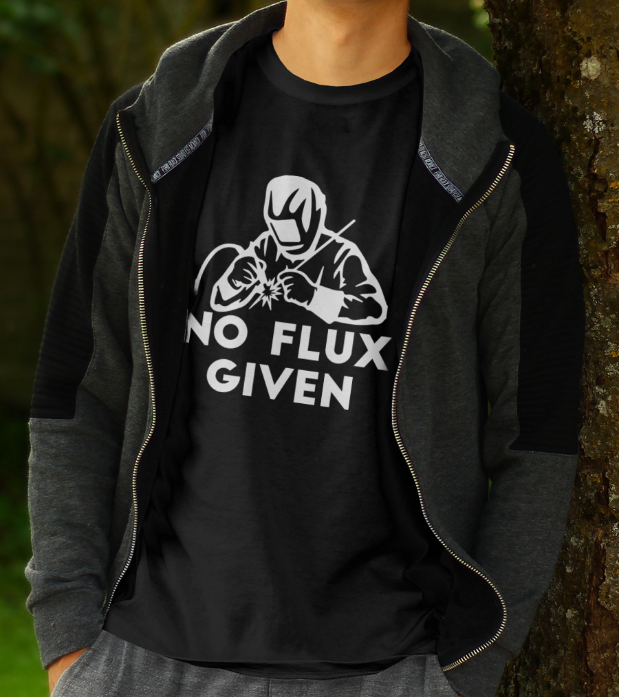 No Flux Given Welding Humor Welder T-Shirt