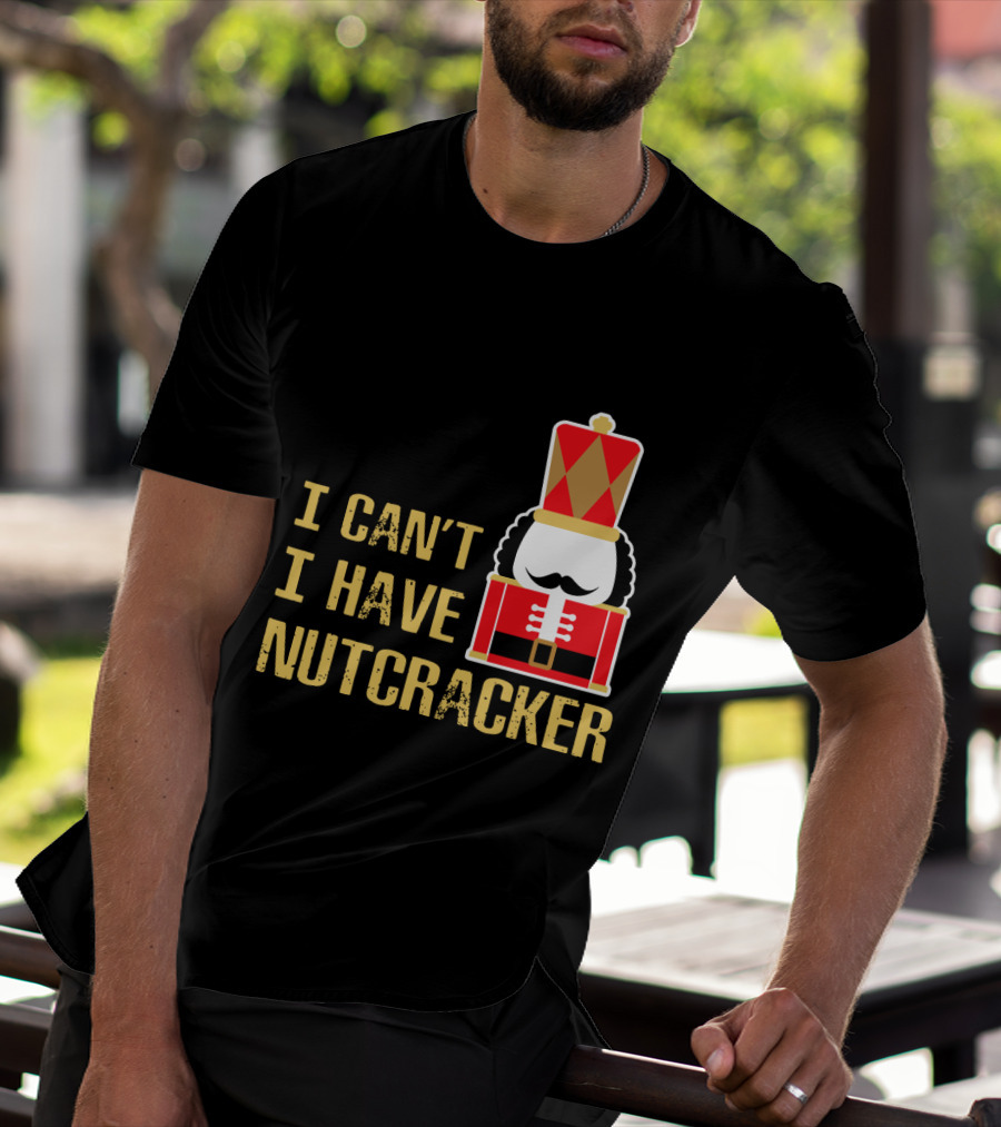 I Can't I Have Nutcracker T-Shirt