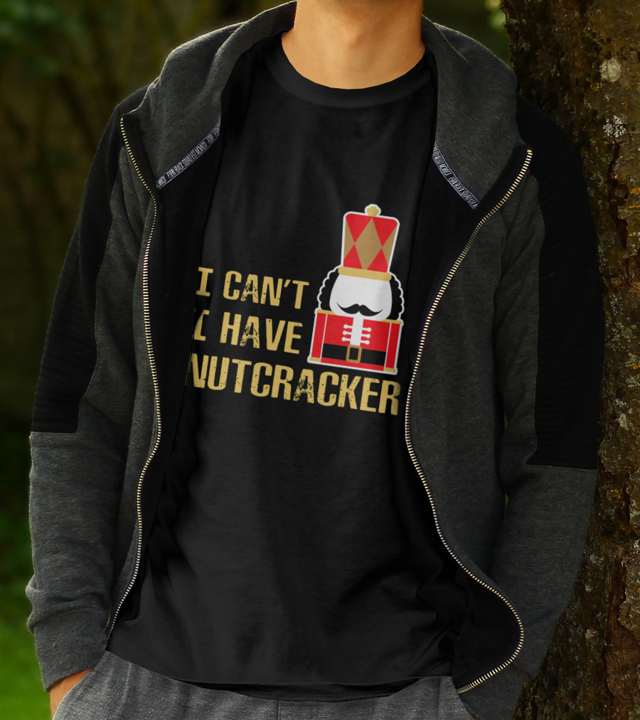 I Can't I Have Nutcracker T-Shirt