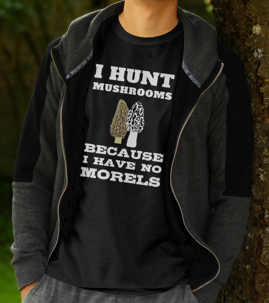 I Hunt Mushrooms Because I Have No Morels With Morel Mushrooms T-Shirt