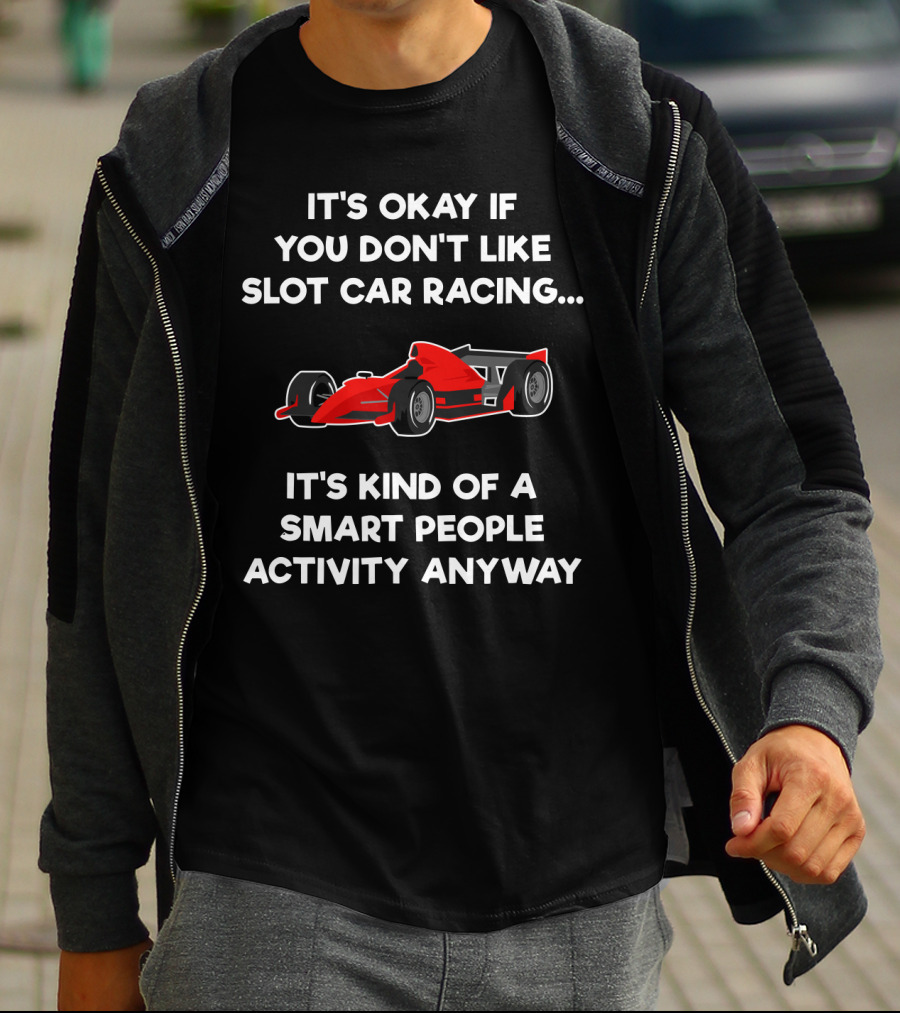 It's Okay If You Don't Like Slot Car Racing It's Kind Of A Smart People Activity Anyway T-Shirt