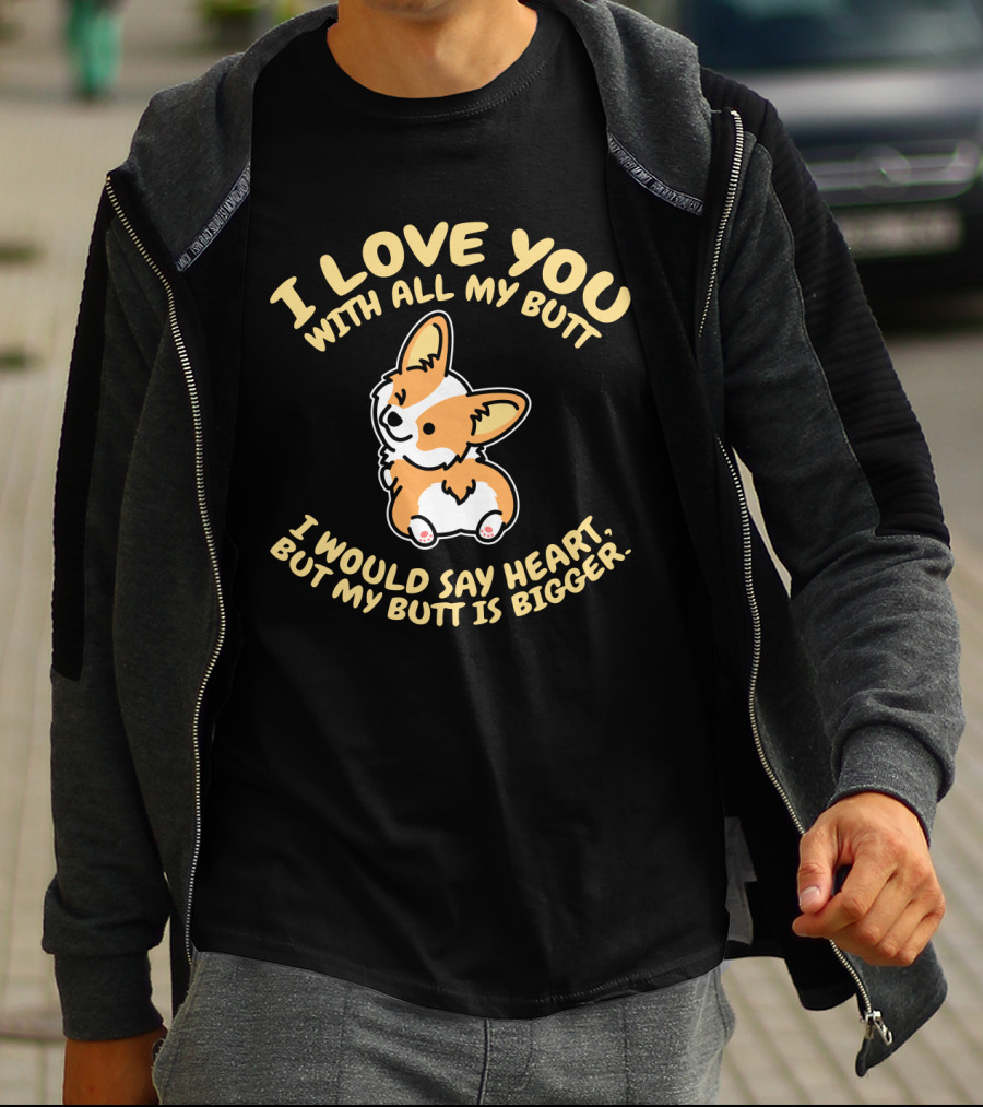 I Love You With All My Butt Corgi Would Say Heart But Is Bigger T-Shirt