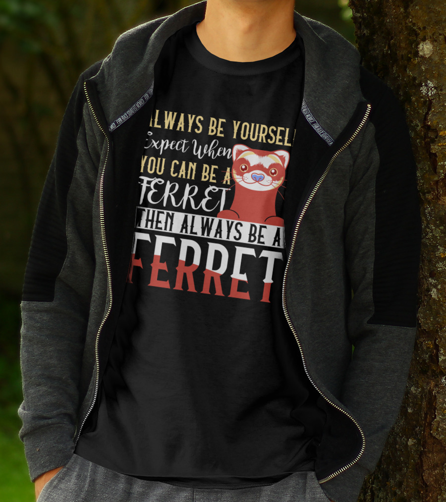 Always Be Yourself Except When You Can Be A Ferret Then Always Be A Ferret T-Shirt