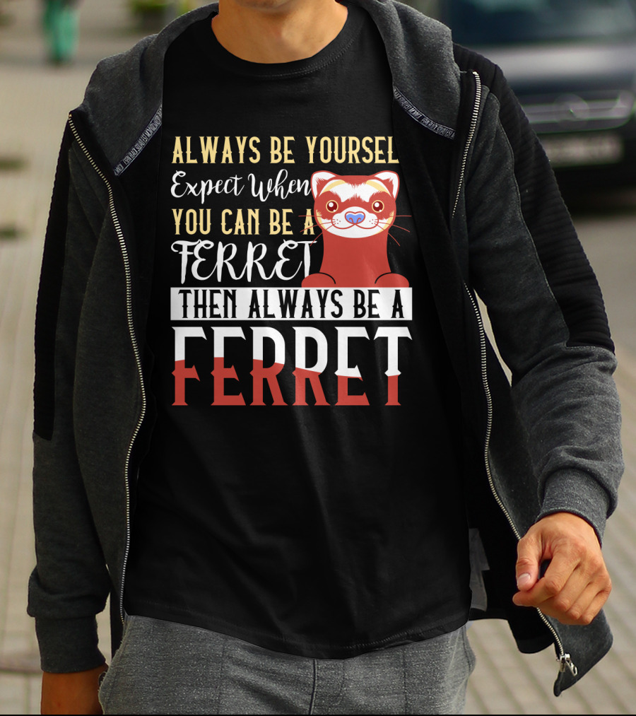 Always Be Yourself Except When You Can Be A Ferret Then Always Be A Ferret T-Shirt