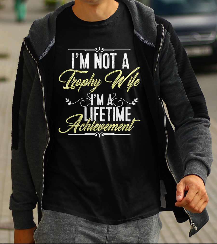 I'm Not A Trophy Wife I'm A Lifetime Achievement T-Shirt
