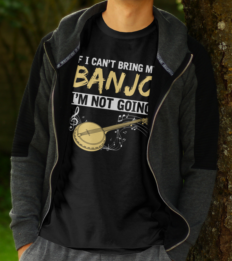 If I Can't Bring My Banjo I'm Not Going Musical Instrument Humor T-Shirt