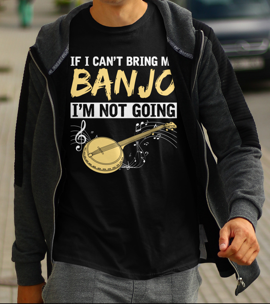 If I Can't Bring My Banjo I'm Not Going Musical Instrument Humor T-Shirt