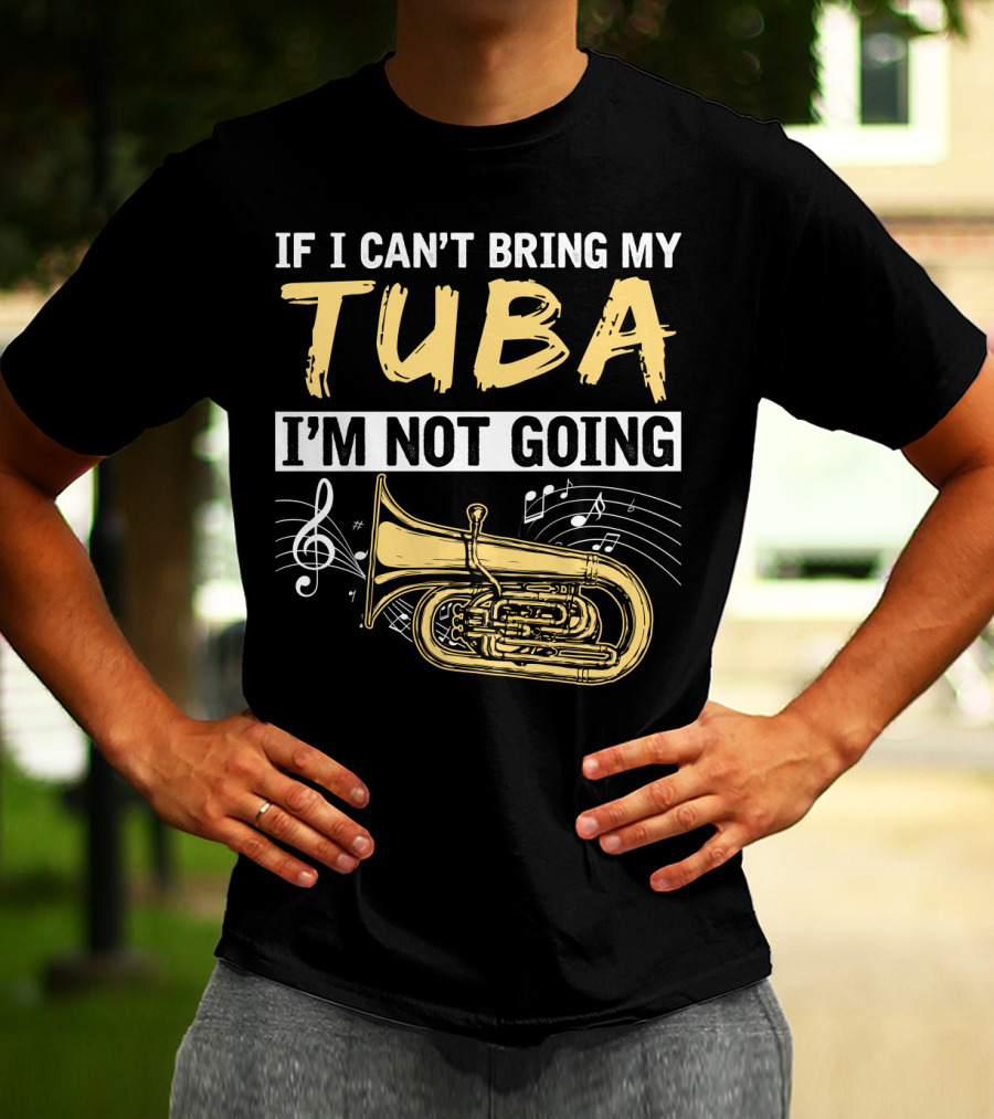 If I Can't Bring My Tuba I'm Not Going Musical Notes Tuba T-Shirt
