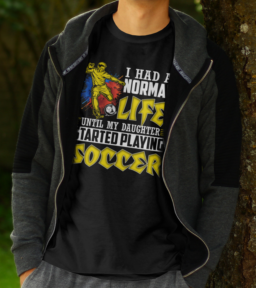 I Had A Normal Life Until My Daughter Started Playing Soccer T-Shirt