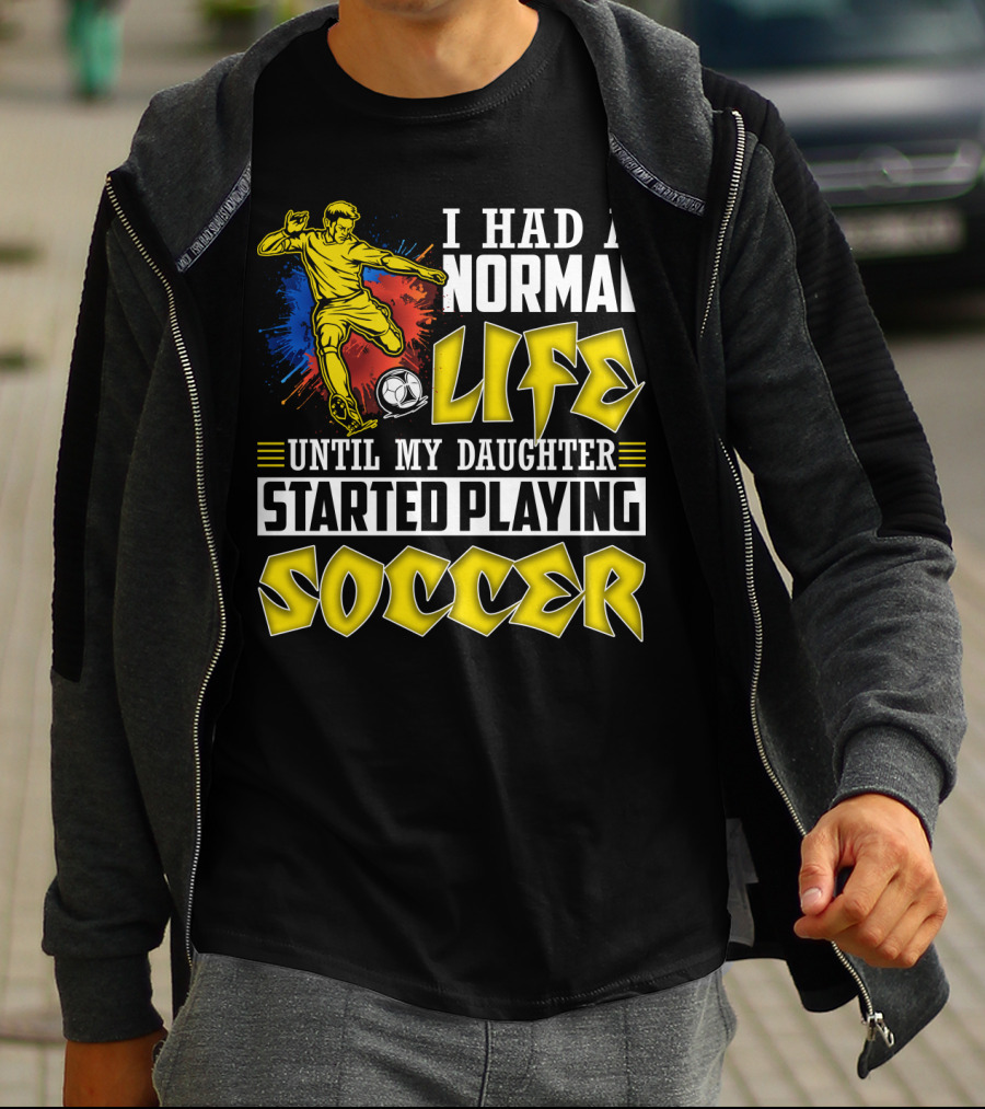 I Had A Normal Life Until My Daughter Started Playing Soccer T-Shirt