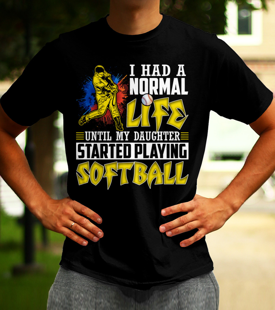 I Had A Normal Life Until My Daughter Started Playing Softball T-Shirt
