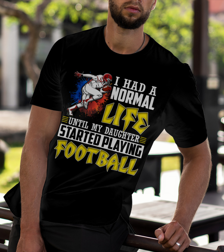I Had A Normal Life Until My Daughter Started Playing Football With Football Player T-Shirt