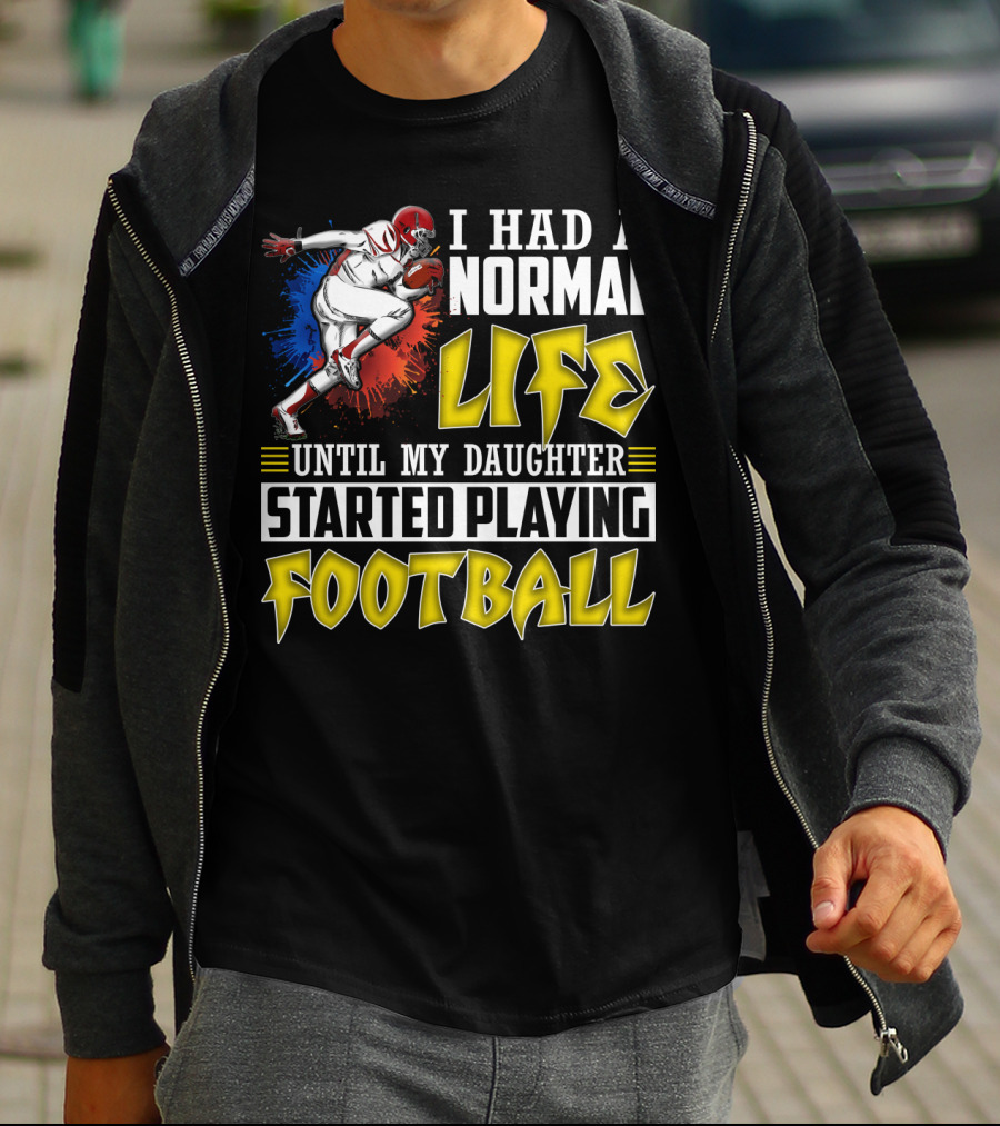 I Had A Normal Life Until My Daughter Started Playing Football With Football Player T-Shirt