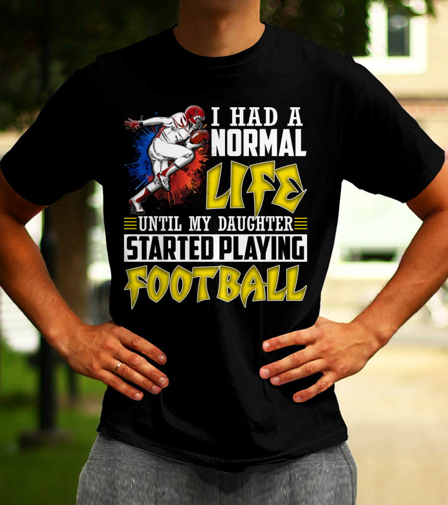 I Had A Normal Life Until My Daughter Started Playing Football With Football Player T-Shirt