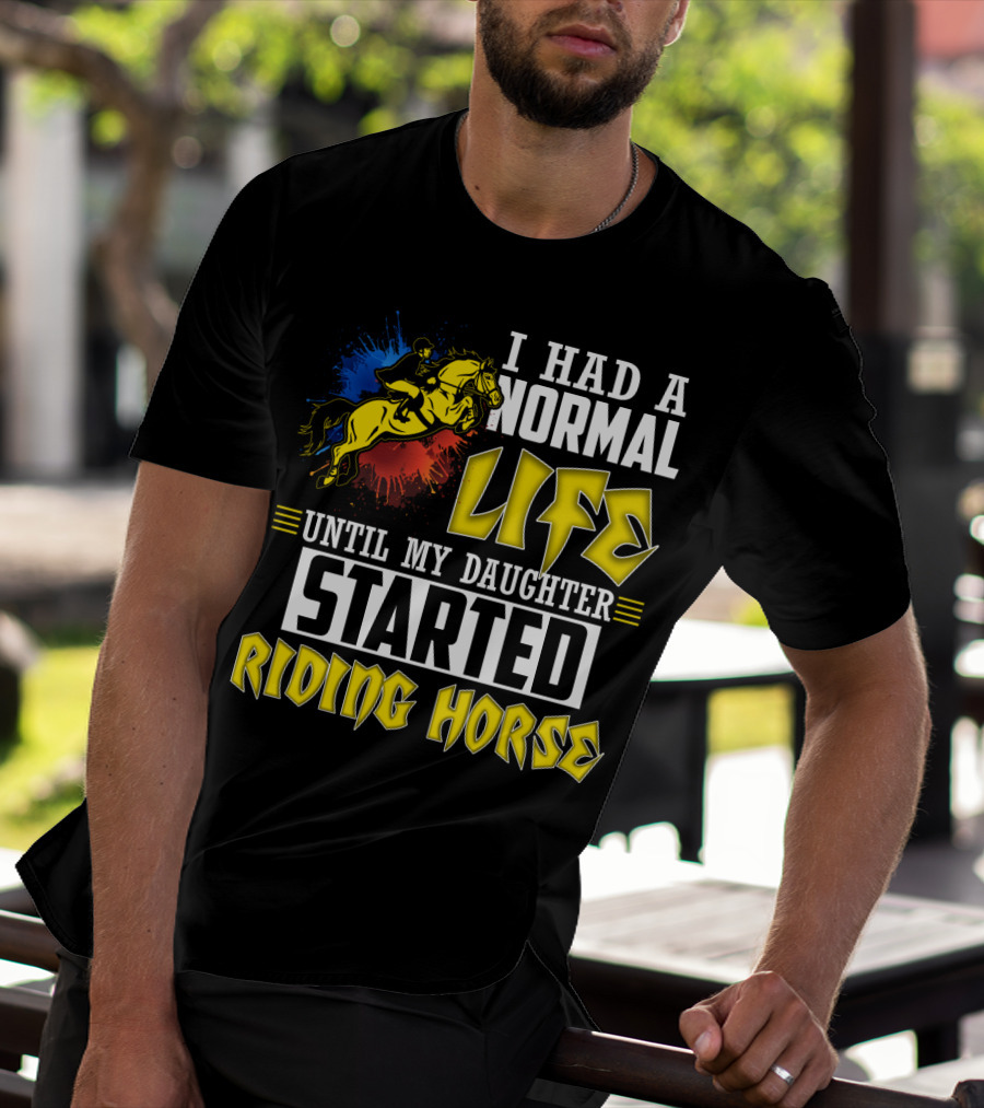I Had A Normal Life Until My Daughter Started Riding Horse T-Shirt
