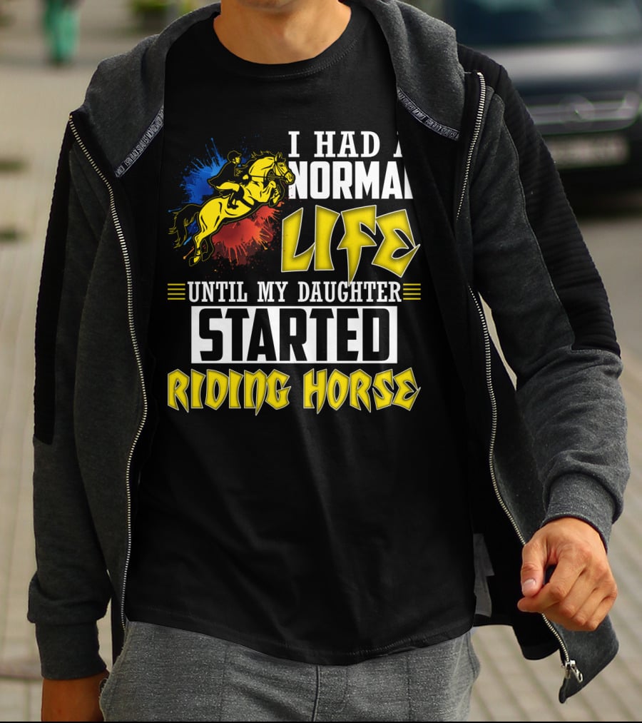 I Had A Normal Life Until My Daughter Started Riding Horse T-Shirt
