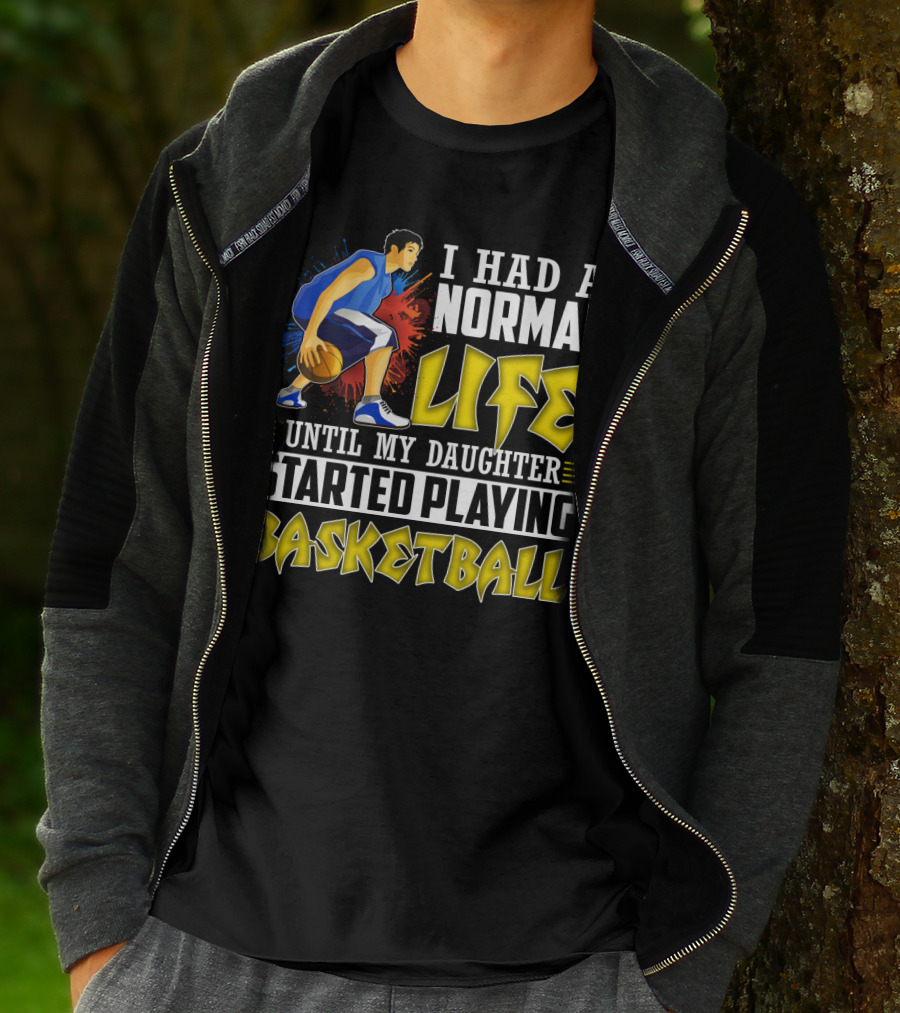 I Had A Normal Life Until My Daughter Started Playing Basketball T-Shirt