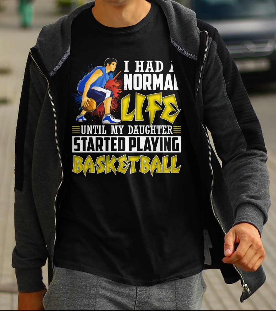 I Had A Normal Life Until My Daughter Started Playing Basketball T-Shirt